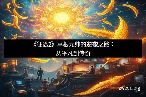 《征途2》草根元帅的逆袭之路：从平凡到传奇