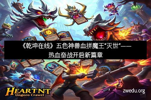 《乾坤在线》五色神兽血拼魔王“灭世”——热血奋战开启新篇章