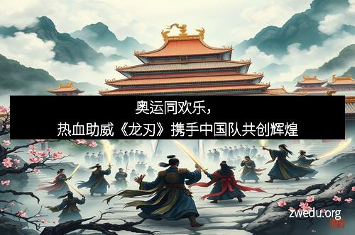 奥运同欢乐，热血助威《龙刃》携手中国队共创辉煌